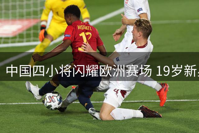 中国四小将闪耀欧洲赛场 19岁新星首开纪录