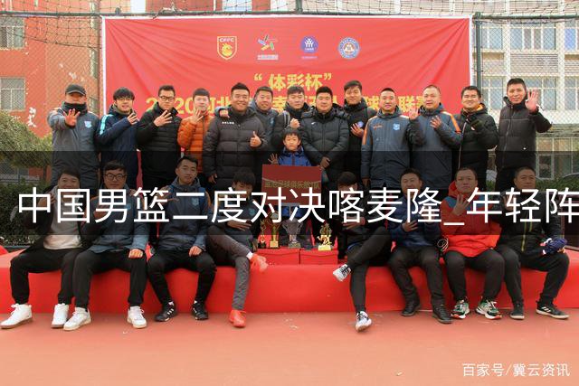 中国男篮二度对决喀麦隆 年轻阵容迎战非洲劲旅