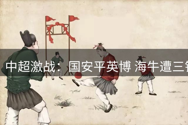 中超激战：国安平英博 海牛遭三镇大败