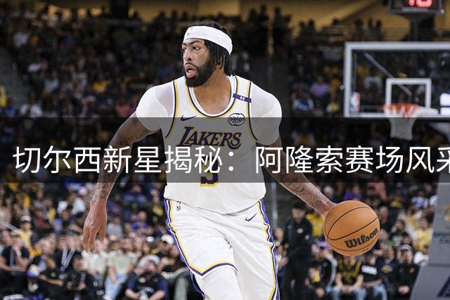 切尔西新星揭秘：阿隆索赛场风采震撼全队，悉尼备战收获满满
