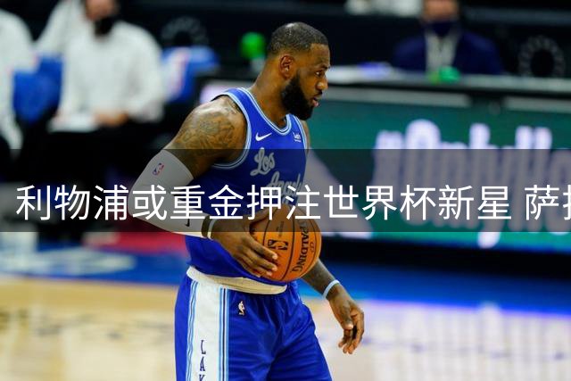 利物浦或重金押注世界杯新星 萨拉赫替身锁定法甲新贵