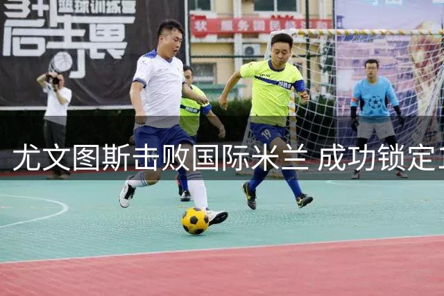 尤文图斯击败国际米兰 成功锁定15岁瑞士锋线天才体检中