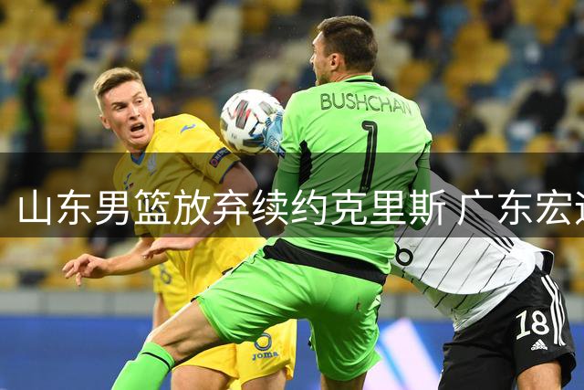 山东男篮放弃续约克里斯 广东宏远或成最大赢家