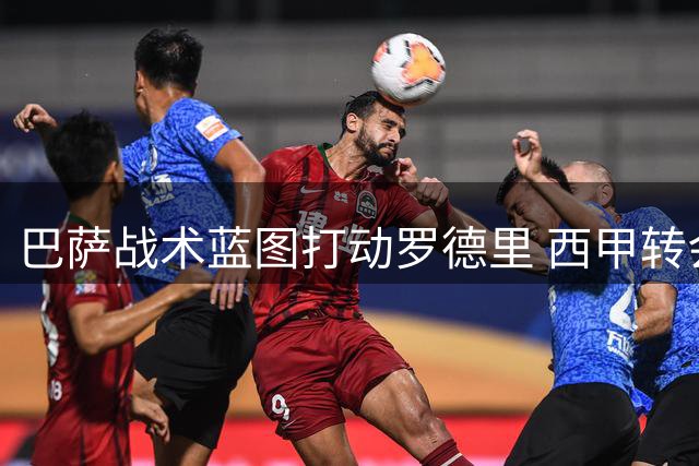 巴萨战术蓝图打动罗德里 西甲转会格局或将重塑