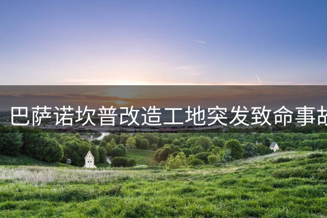 巴萨诺坎普改造工地突发致命事故 54岁建筑工人不幸殒命
