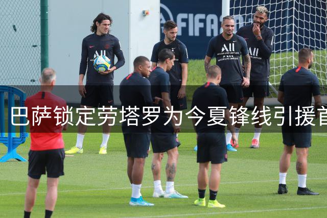 巴萨锁定劳塔罗为今夏锋线引援首要目标