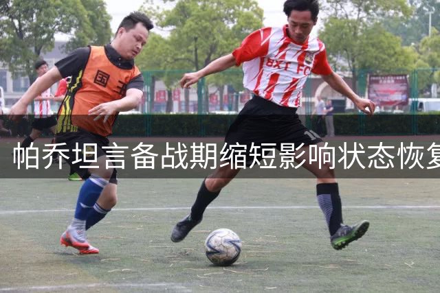 帕乔坦言备战期缩短影响状态恢复