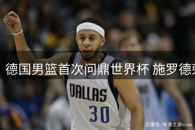 德国男篮首次问鼎世界杯 施罗德荣膺赛事最佳球员