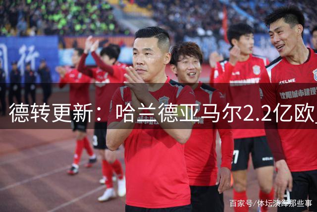德转更新：哈兰德亚马尔2.2亿欧 安德森沃齐尼亚领涨
