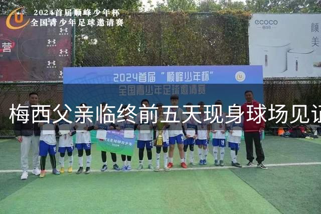 梅西父亲临终前五天现身球场见证爱子比赛 父子最后拥抱画面催泪