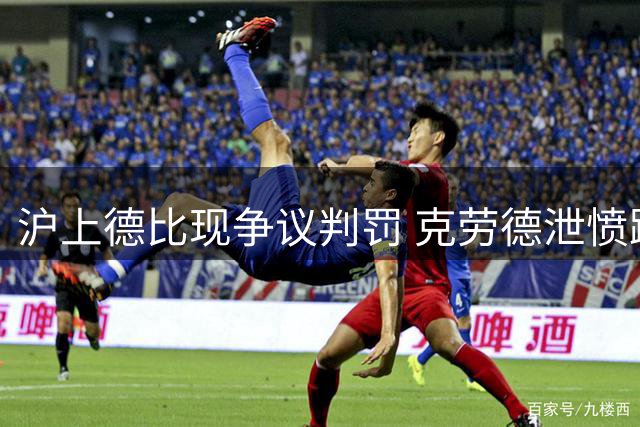 沪上德比现争议判罚 克劳德泄愤踢球遭裁判黄牌警告