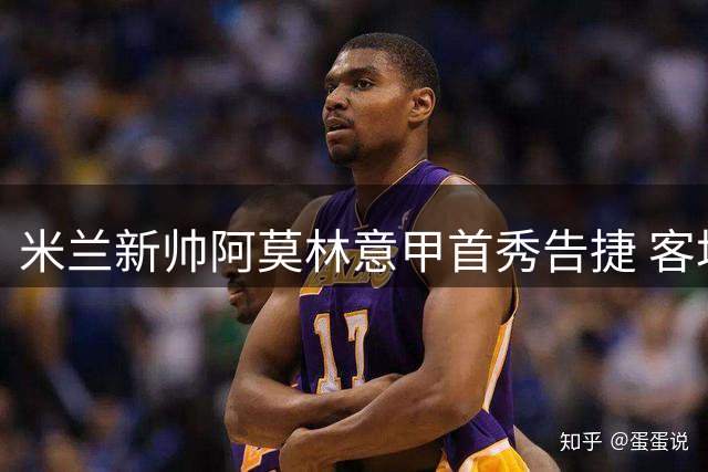 米兰新帅阿莫林意甲首秀告捷 客场2-1力克都灵