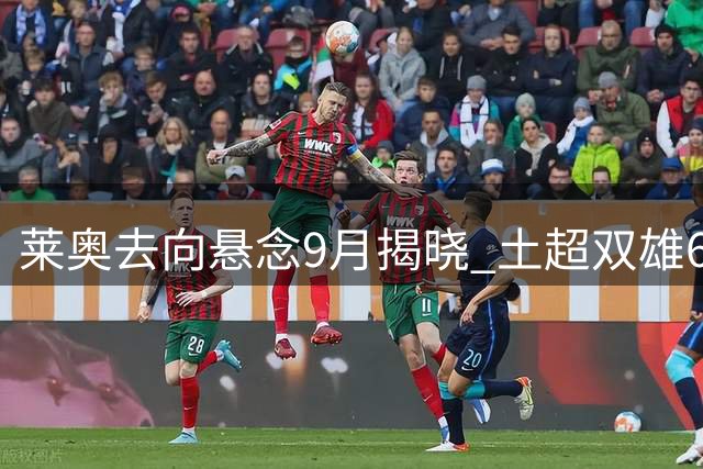 莱奥去向悬念9月揭晓 土超双雄6000万争夺战蓄势待发