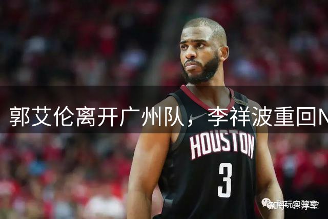 郭艾伦离开广州队，李祥波重回NBL联赛，广东放弃买断王少杰