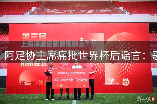 阿足协主席痛批世界杯后谣言：恶意中伤国家队不可容忍