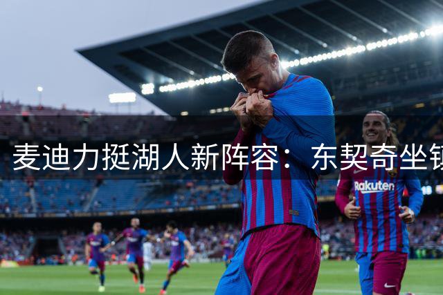 麦迪力挺湖人新阵容：东契奇坐镇必锁西部前六席位