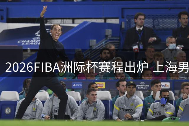 2026FIBA洲际杯赛程出炉 上海男篮与北控男篮代表中国出战