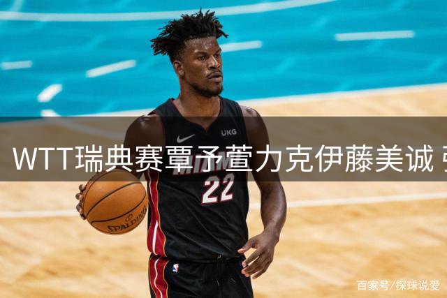 WTT瑞典赛覃予萱力克伊藤美诚 强调关键分主动上手赢下比赛